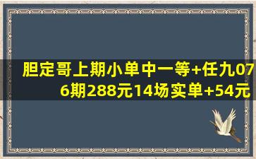 胆定哥上期小单中一等+任九,076期288元14场实单+54元任九实单【14...