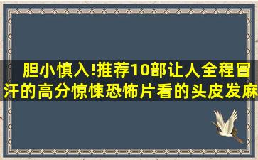 胆小慎入!推荐10部让人全程冒汗的高分惊悚恐怖片,看的头皮发麻