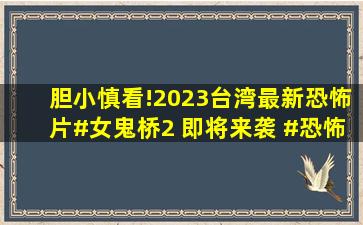 胆小慎看!2023台湾最新恐怖片#女鬼桥2 即将来袭 #恐怖片 #校园...