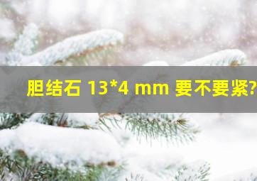 胆结石 13*4 mm 要不要紧??