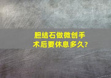 胆结石做微创手术后要休息多久?