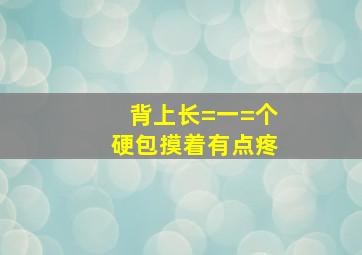 背上长=一=个硬包摸着有点疼