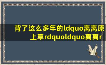 背了这么多年的“离离原上草”,“离离”啥意思