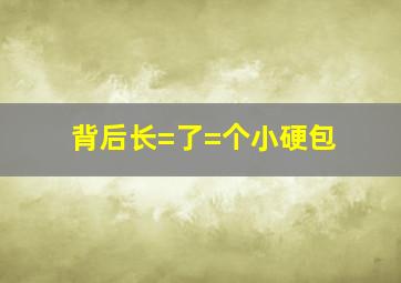 背后长=了=个小硬包