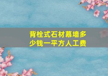 背栓式石材幕墙多少钱一平方人工费