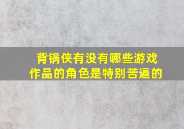 背锅侠,有没有哪些游戏作品的角色是特别苦逼的