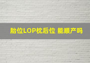 胎位LOP枕后位 能顺产吗