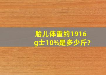 胎儿体重约1916g(士10%)是多少斤?