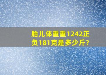 胎儿体重重1242正负181克是多少斤?