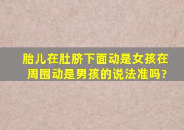 胎儿在肚脐下面动是女孩在周围动是男孩的说法准吗?