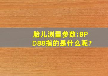 胎儿测量参数:BPD88指的是什么呢?