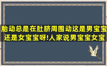 胎动总是在肚脐周围动这是男宝宝还是女宝宝呀!人家说男宝宝女宝宝...