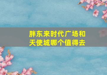 胖东来时代广场和天使城哪个值得去