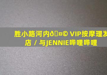 胜小路河内🤩 VIP按摩理发店 / 与JENNIE哔哩哔哩