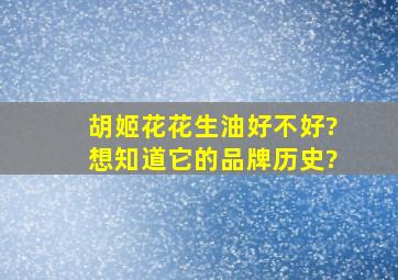 胡姬花花生油好不好?想知道它的品牌历史?