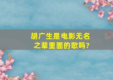 胡广生是电影《无名之辈》里面的歌吗?