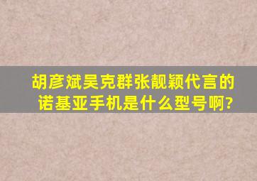 胡彦斌,吴克群,张靓颖代言的诺基亚手机是什么型号啊?