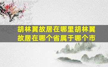 胡林翼故居在哪里,胡林翼故居在哪个省,属于哪个市