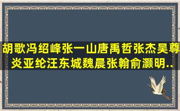 胡歌,冯绍峰,张一山,唐禹哲,张杰,吴尊,炎亚纶,汪东城,魏晨,张翰,俞灏明,...