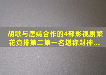 胡歌与唐嫣合作的4部影视剧,《繁花》竟排第二,第一名堪称封神...