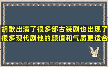 胡歌出演了很多部古装剧也出现了很多现代剧他的颜值和气质更适合