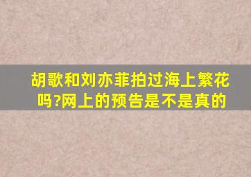 胡歌和刘亦菲拍过海上繁花吗?网上的预告是不是真的