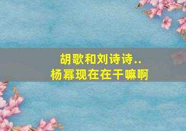 胡歌和刘诗诗..杨幂现在在干嘛啊