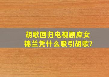 胡歌回归电视剧,《庶女锦兰》凭什么吸引胡歌?