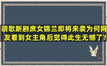 胡歌新剧《庶女锦兰》即将来袭,为何网友看到女主角后觉得此生无憾了?