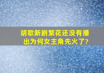 胡歌新剧《繁花》还没有播出,为何女主角先火了?