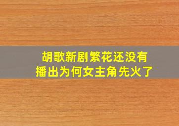 胡歌新剧《繁花》还没有播出为何女主角先火了(