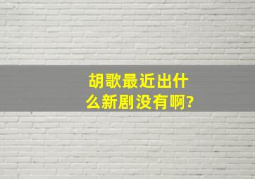 胡歌最近出什么新剧没有啊?