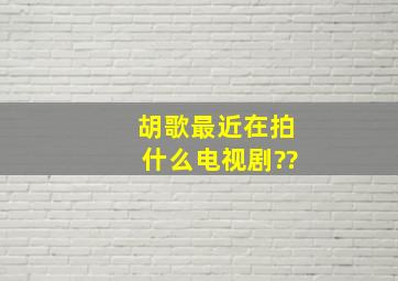 胡歌最近在拍什么电视剧??