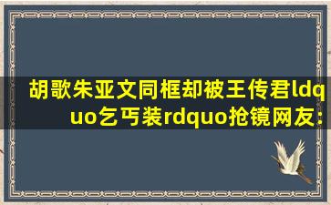 胡歌朱亚文同框,却被王传君“乞丐装”抢镜,网友:这真是关谷?