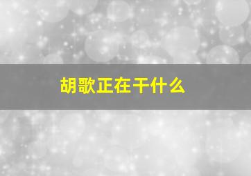 胡歌正在干什么