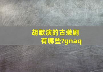 胡歌演的古装剧有哪些?gnaq