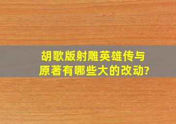 胡歌版射雕英雄传与原著有哪些大的改动?