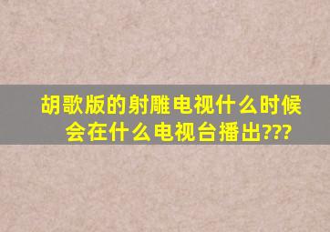 胡歌版的射雕电视什么时候会在什么电视台播出???