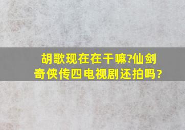 胡歌现在在干嘛?仙剑奇侠传四电视剧还拍吗?