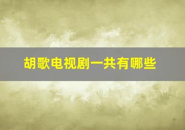 胡歌电视剧一共有哪些