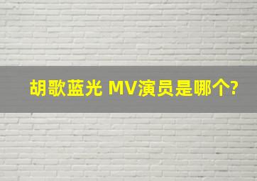 胡歌蓝光 MV演员是哪个?