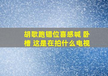 胡歌跑错位喜感喊 卧槽 这是在拍什么电视