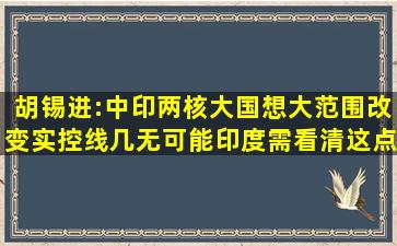 胡锡进:中印两核大国想大范围改变实控线几无可能,印度需看清这点...