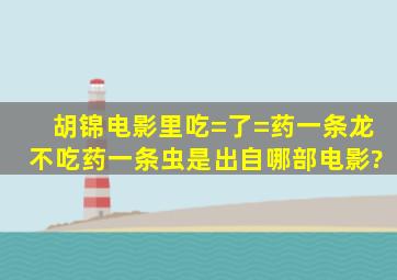 胡锦电影里吃=了=药一条龙不吃药一条虫是出自哪部电影?