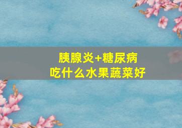 胰腺炎+糖尿病 吃什么水果蔬菜好