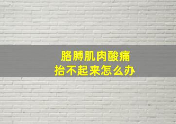 胳膊肌肉酸痛抬不起来怎么办