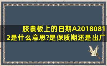 胶囊板上的日期A20180812是什么意思?是保质期还是出厂日期