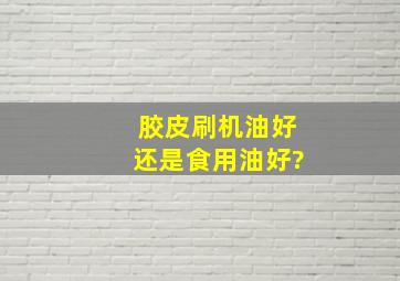 胶皮刷机油好还是食用油好?