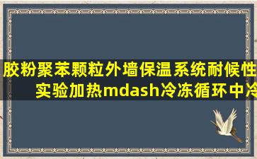 胶粉聚苯颗粒外墙保温系统耐候性实验加热—冷冻循环中冷冻阶段