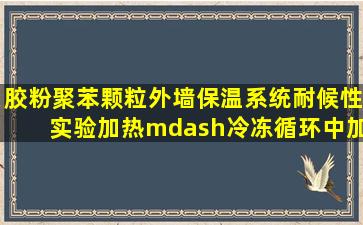 胶粉聚苯颗粒外墙保温系统耐候性实验加热—冷冻循环中加热阶段...